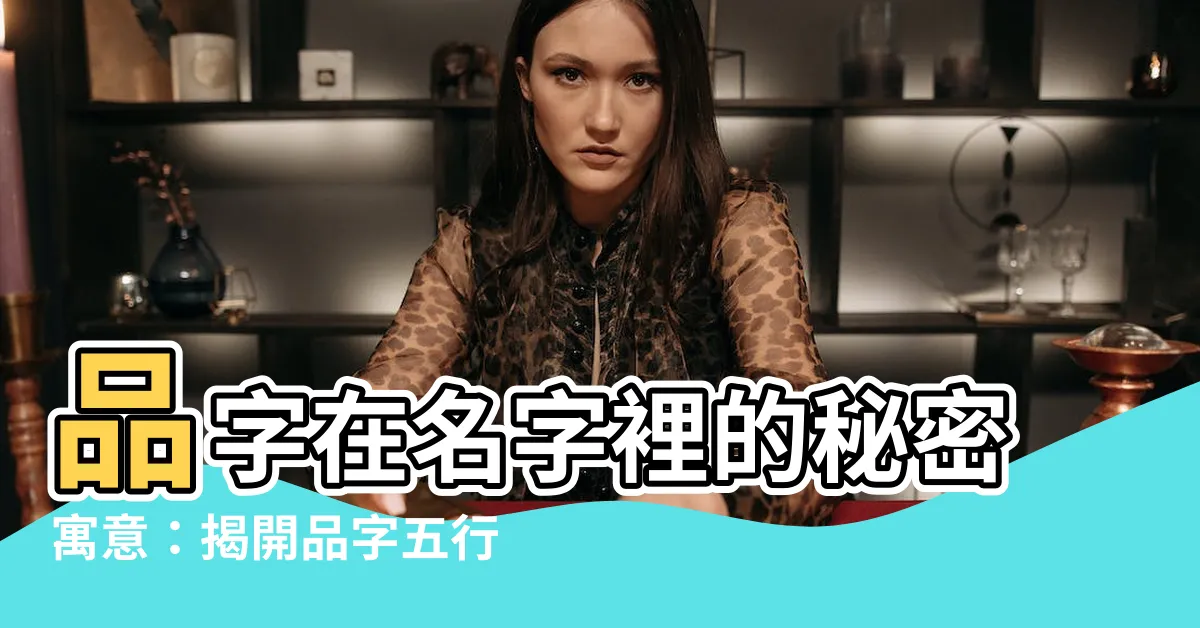 【品 名字 意思】品字在名字裡的秘密寓意：揭開品字五行屬性與取名含義