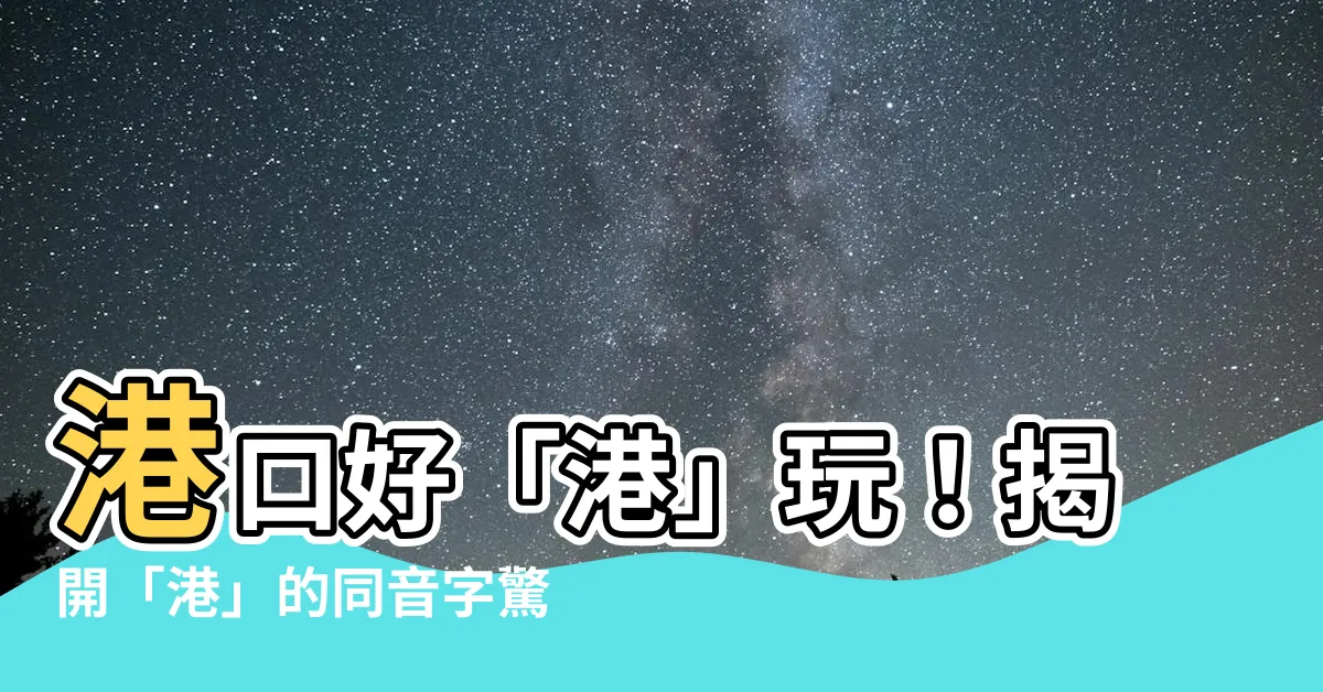 【港 同音字】港口好「港」玩！揭開「港」的同音字驚喜