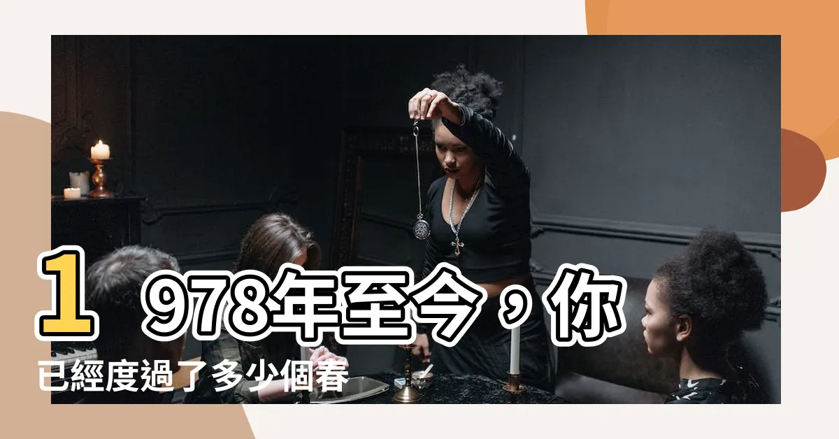 【1978年多少歲】1978年至今，你已經度過了多少個春秋？