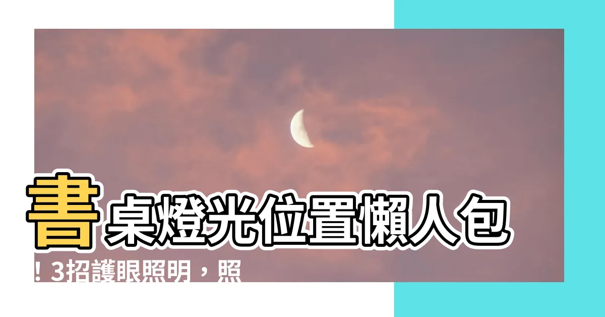 【書桌燈光位置】書桌燈光位置懶人包！3招護眼照明，照亮你的知識之路