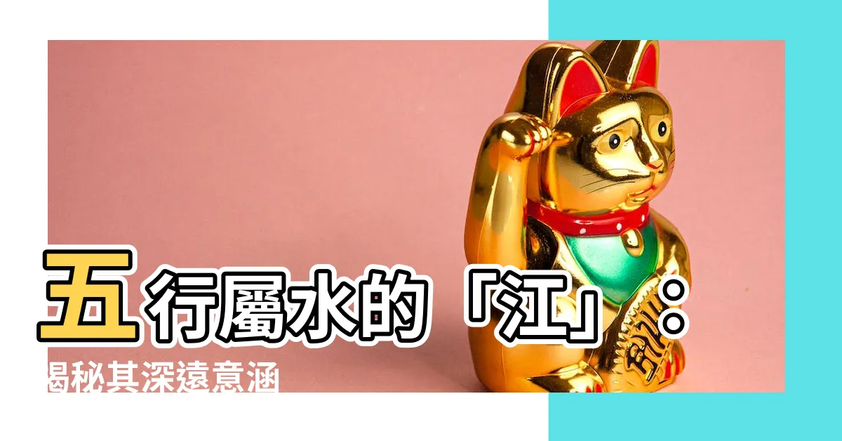 【江 五行】五行屬水的「江」：揭秘其深遠意涵