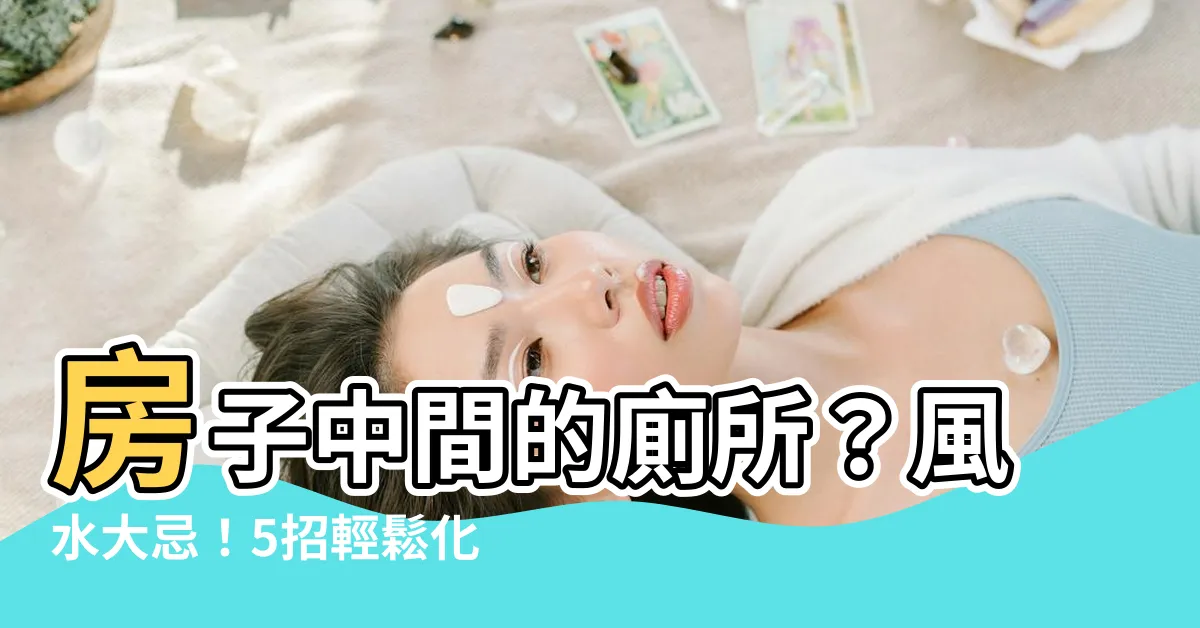 【房子中間廁所】房子中間的廁所？風水大忌！5招輕鬆化解！