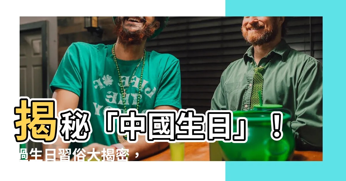 【中國生日】揭秘「中國生日」！過生日習俗大揭密，這些習俗你知道嗎？