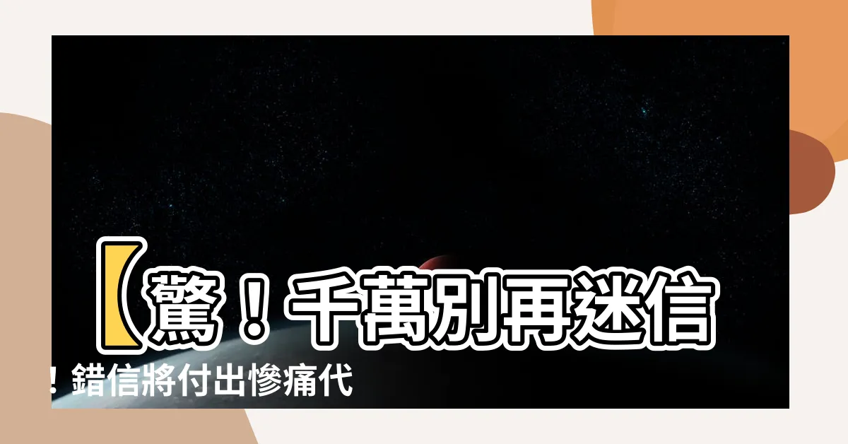 【不要迷信】【驚！千萬別再迷信！錯信將付出慘痛代價，驚人真相公開】