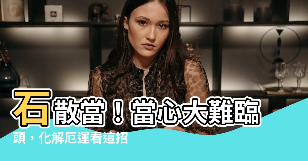 【石散當】石散當！當心大難臨頭，化解厄運看這招！