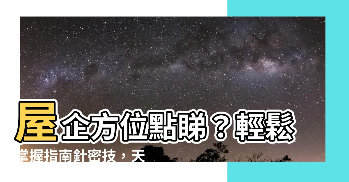 【屋企方位點睇】屋企方位點睇？輕鬆掌握指南針密技，天天運勢旺！