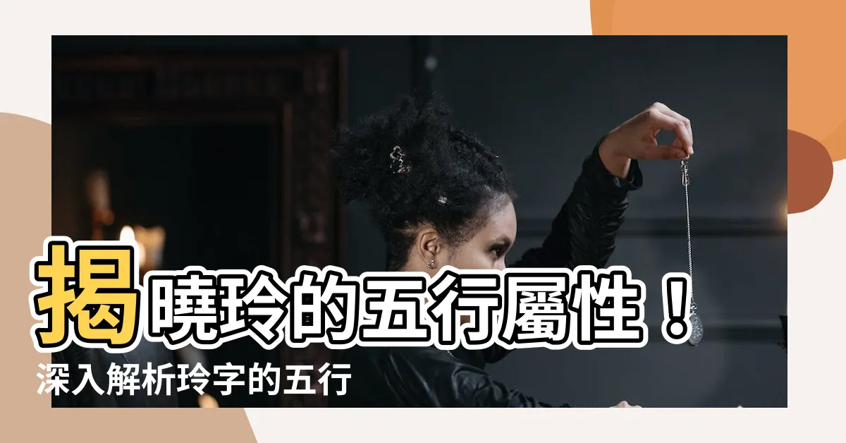 【玲的五行】揭曉玲的五行屬性！深入解析玲字的五行奧秘