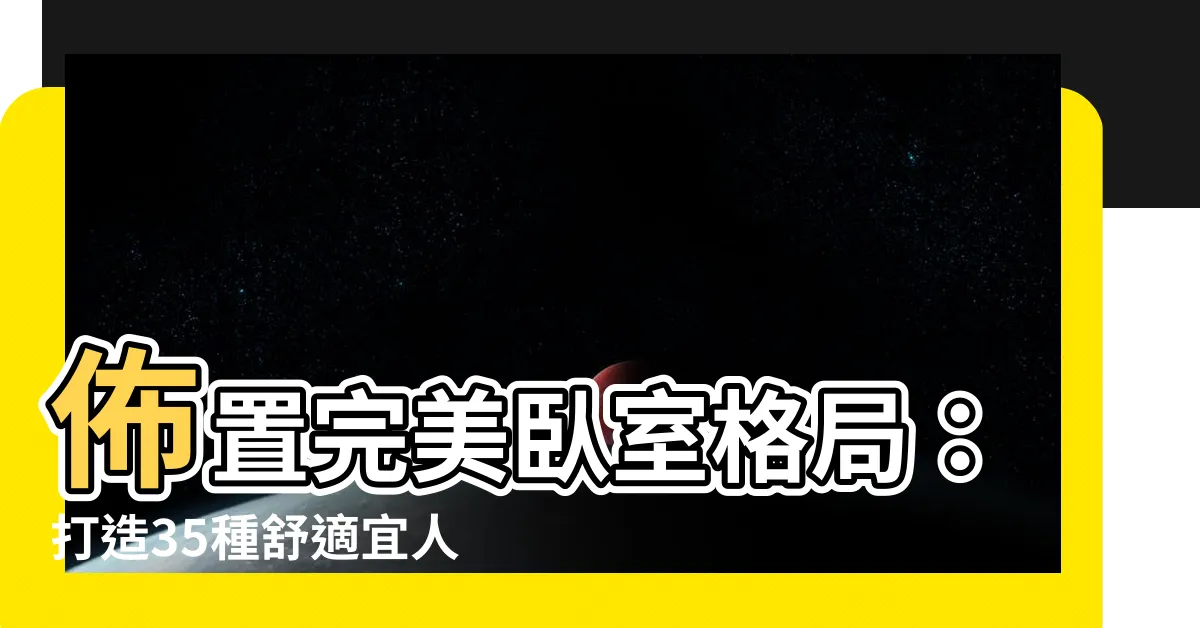 【卧室格局】佈置完美卧室格局：打造35種舒適宜人的空間