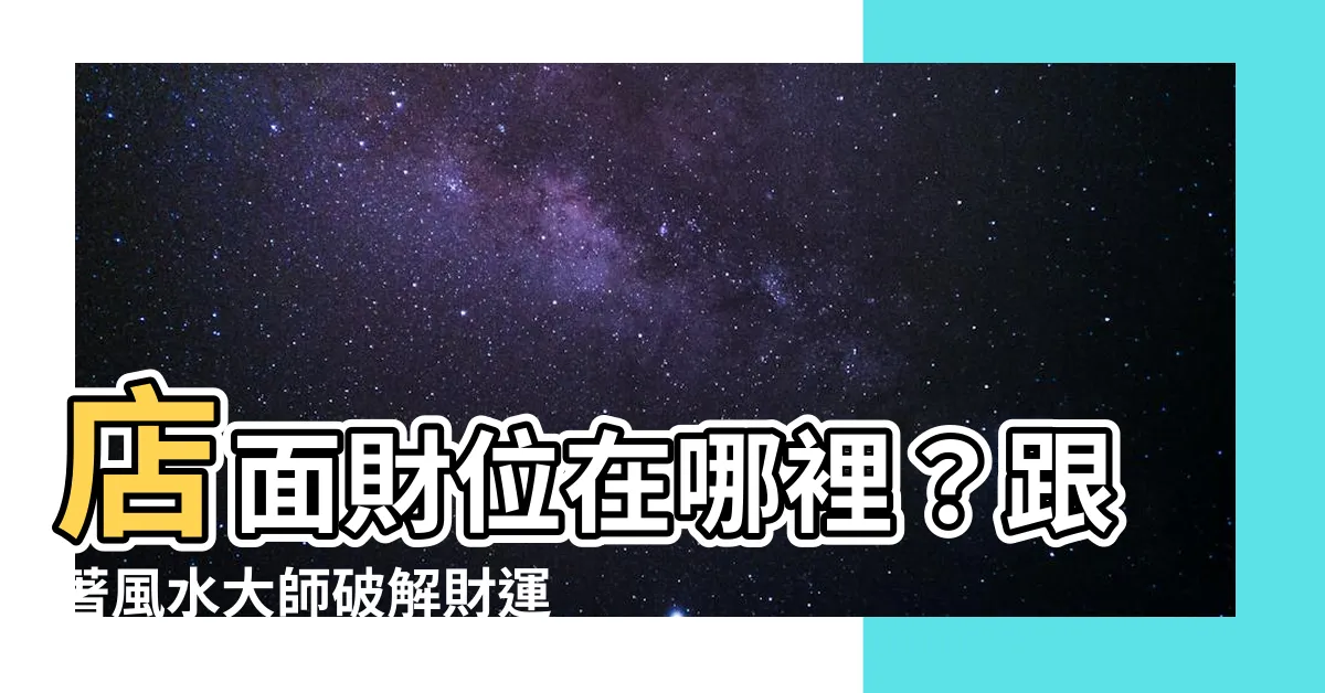 【店面財位在哪】店面財位在哪裡？跟著風水大師破解財運密碼！
