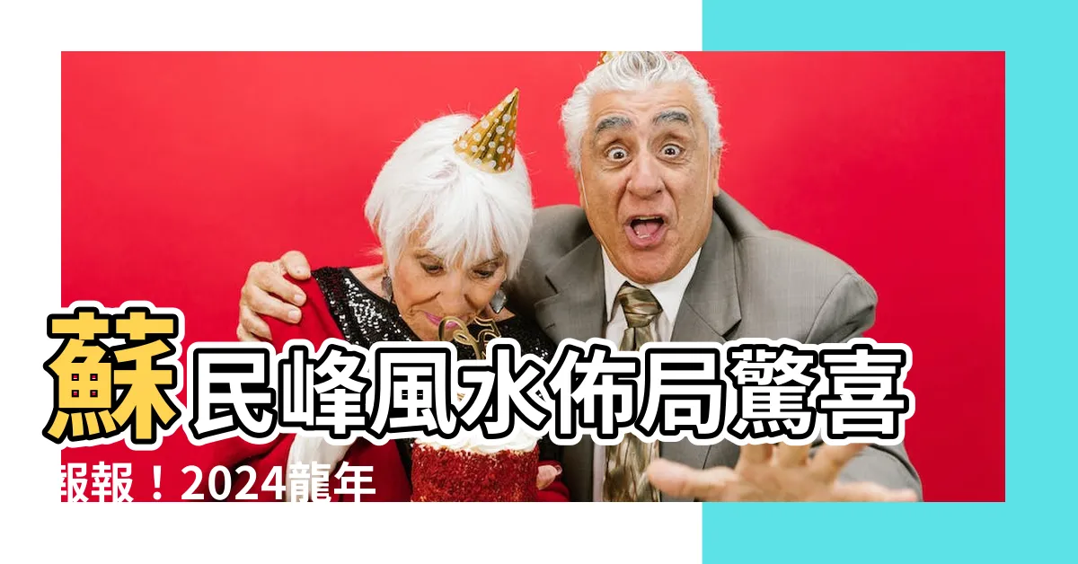 【蘇民峯風水佈局】蘇民峯風水佈局驚喜報報！2024龍年財運、桃花運旺到不行