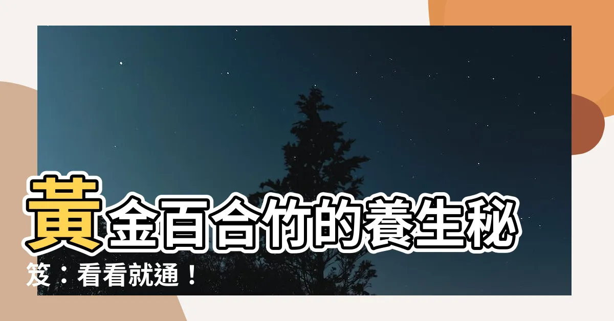 【黃金百合竹】黃金百合竹的養生秘笈：看看就通！