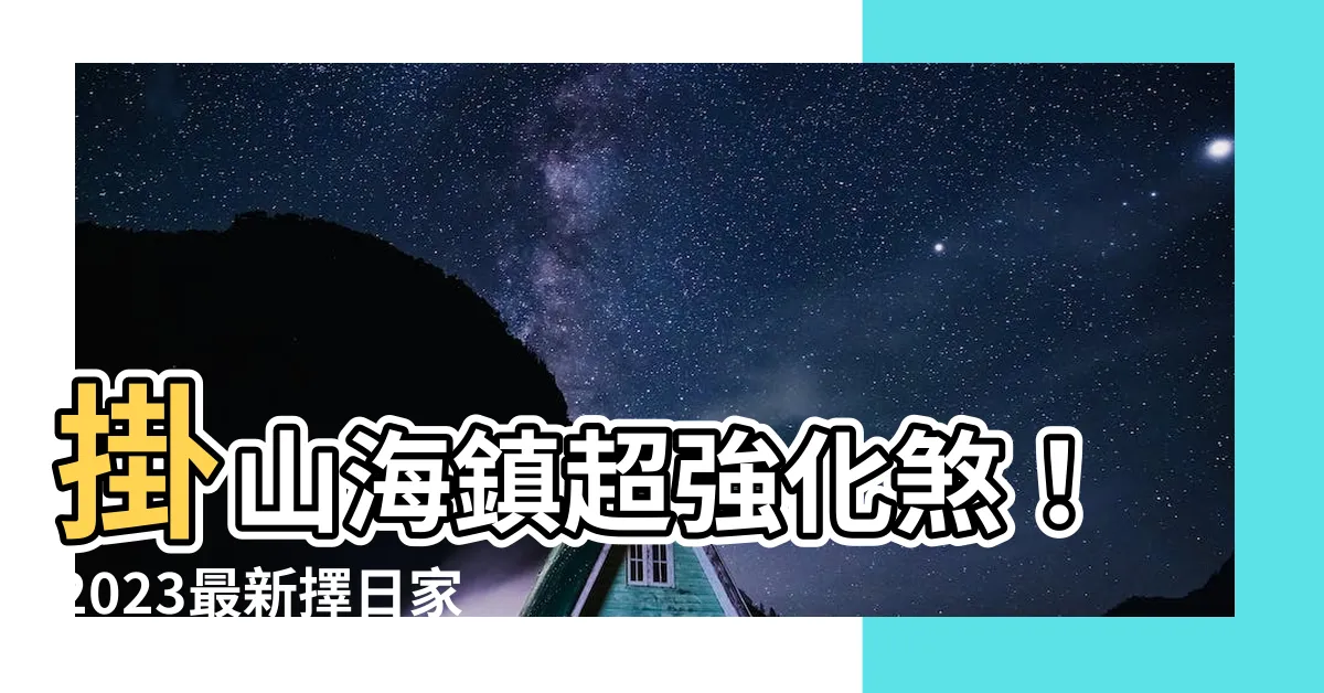 【掛山海鎮】掛山海鎮超強化煞！2023最新擇日家家必備化煞神物