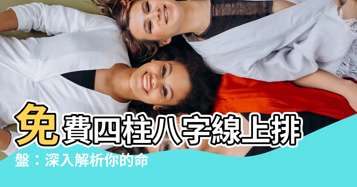 【四柱八字線上排盤】免費四柱八字線上排盤：深入解析你的命運軌跡