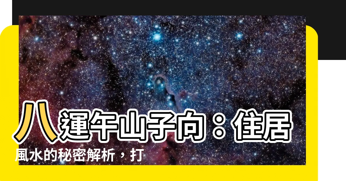 【八運午山子向】八運午山子向：住居風水的秘密解析，打造一方風水寶地
