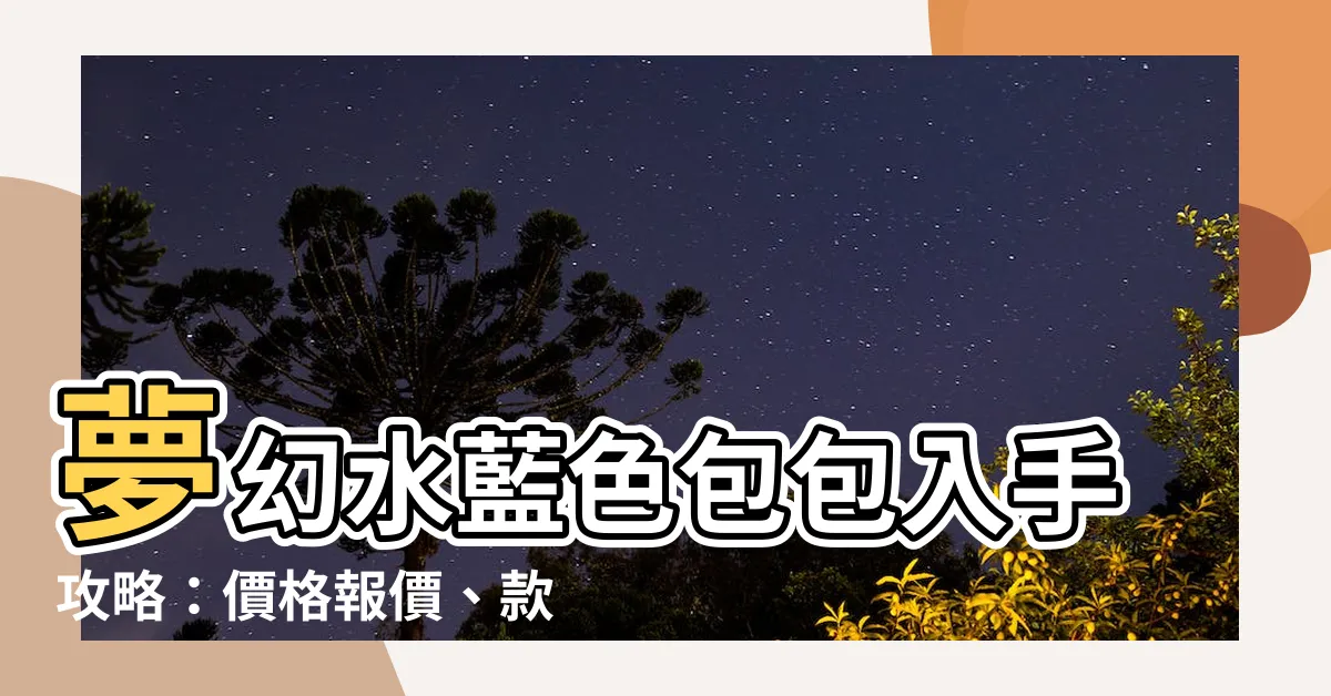【水藍色包包】夢幻水藍色包包入手攻略：價格報價、款式推薦一次告訴你！