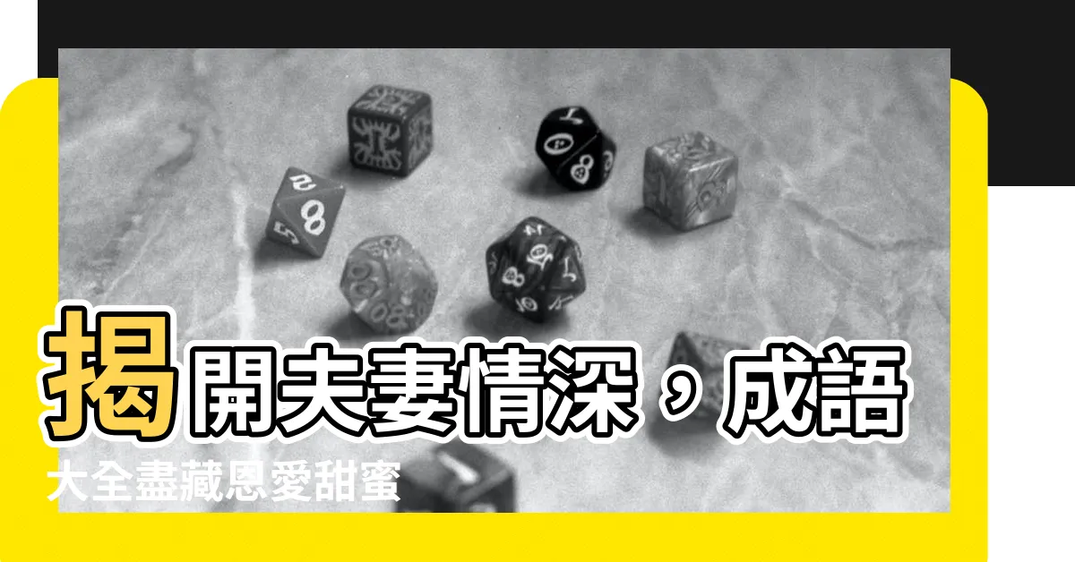 【夫妻成語】揭開夫妻情深，成語大全盡藏恩愛甜蜜
