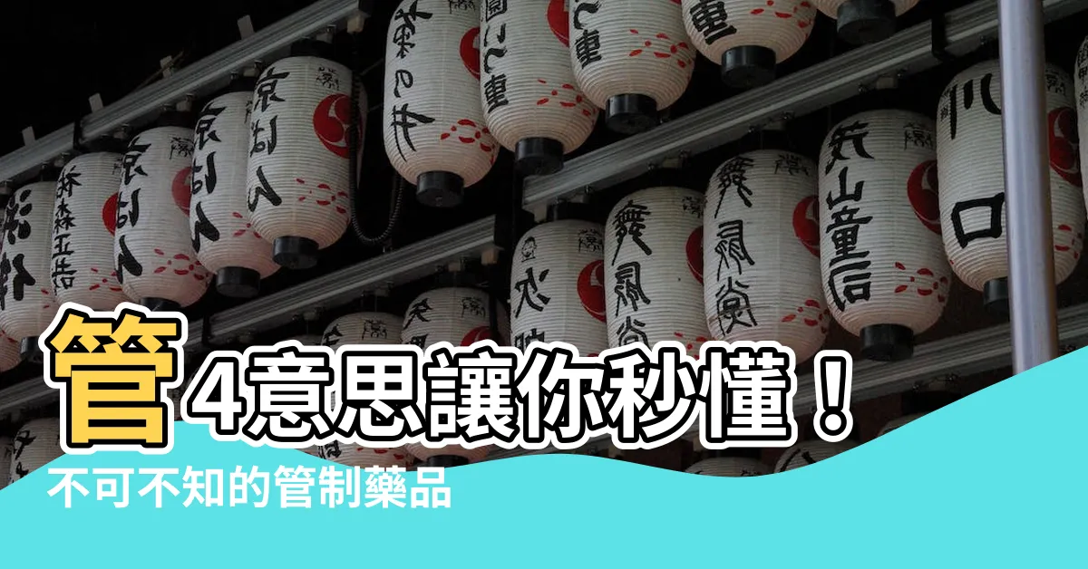 【管4意思】管4意思讓你秒懂！不可不知的管制藥品常見問題