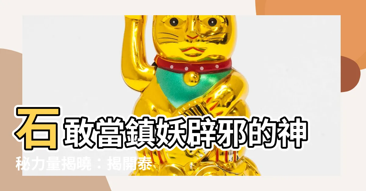 【石敢】石敢當鎮妖辟邪的神秘力量揭曉：揭開泰山石敢當的傳説面紗