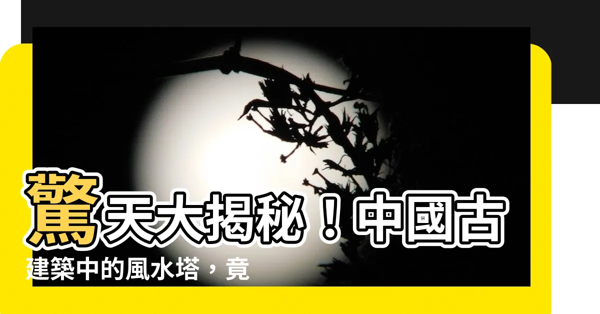 【風水塔】驚天大揭秘！中國古建築中的風水塔，竟與你的運勢息息相關