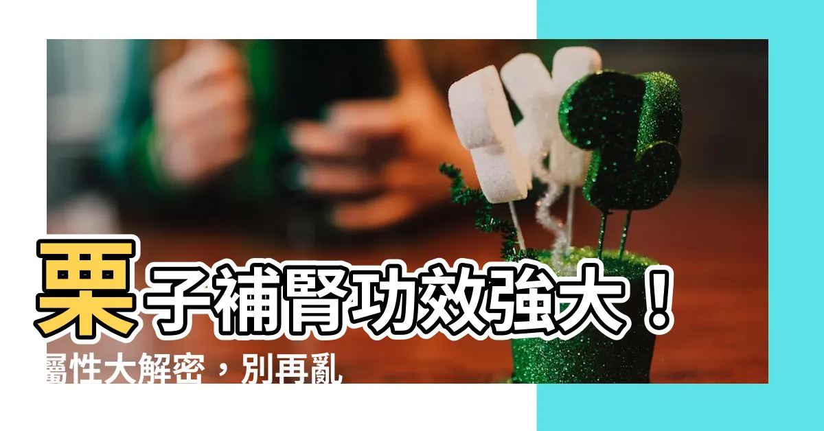 【栗子屬性】栗子補腎功效強大！屬性大解密，別再亂吃恐傷身