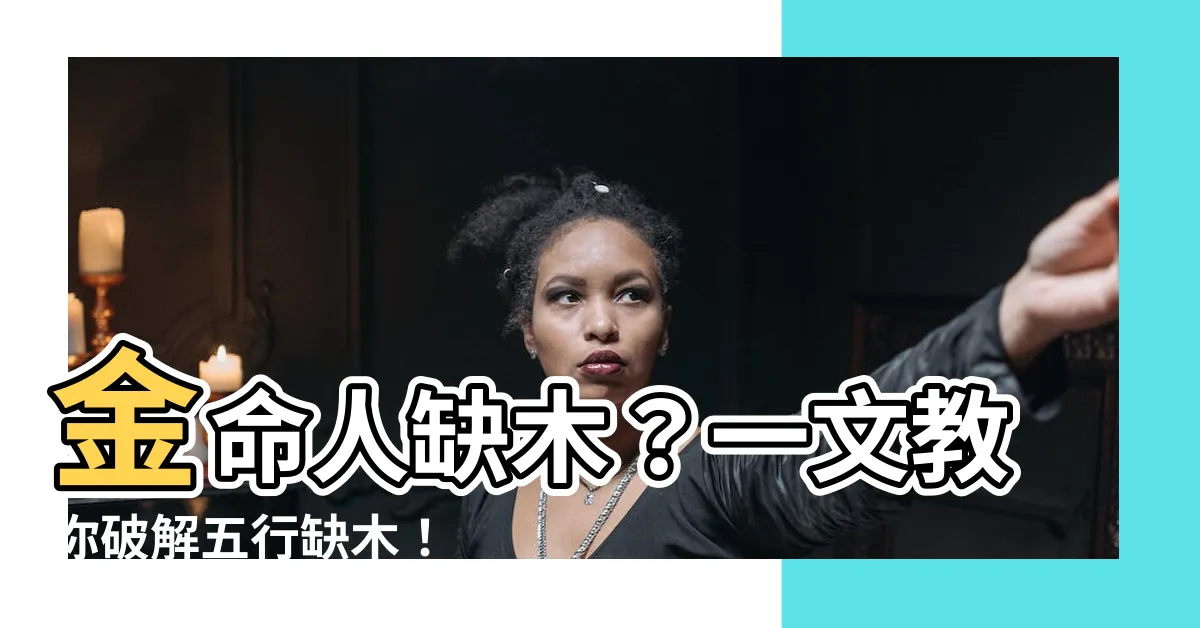 【金命人缺木】金命人缺木？一文教你破解五行缺木！