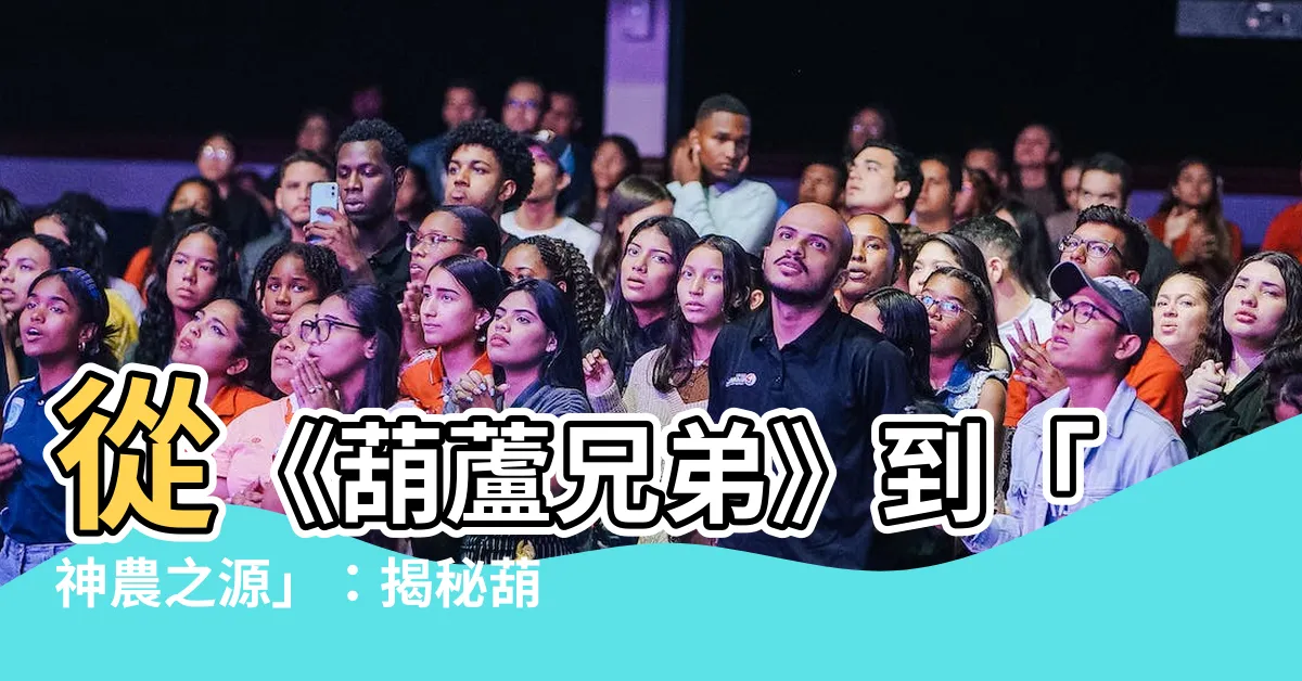 【葫蘆人】從《葫蘆兄弟》到「神農之源」：揭秘葫蘆人的前世今生