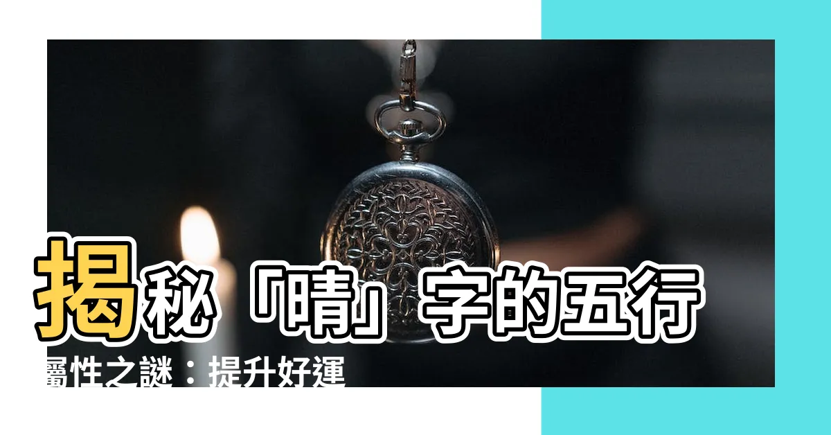 【晴字五行】揭秘「晴」字的五行屬性之謎：提升好運氣的關鍵