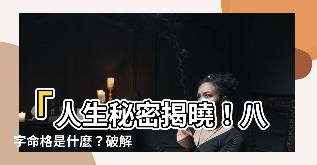 【命格是什麼】「人生秘密揭曉！八字命格是什麼？破解你的命運密碼」