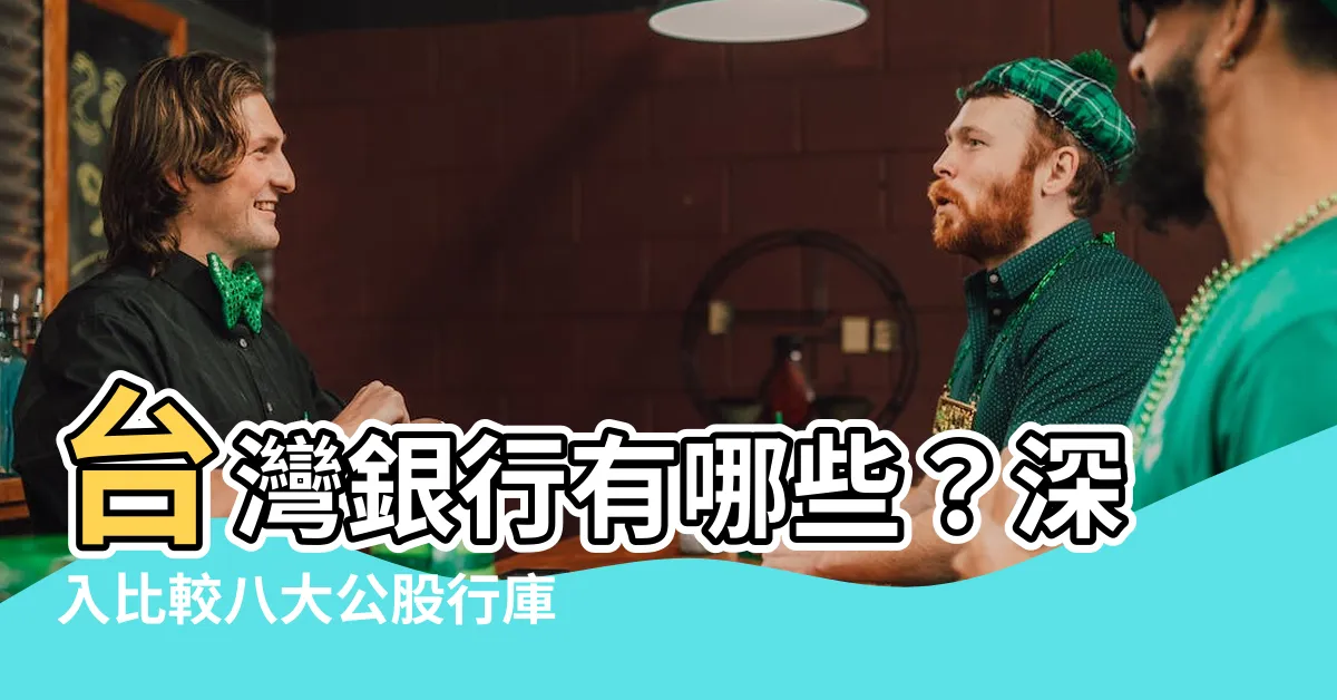 【台灣銀行有哪些】台灣銀行有哪些？深入比較八大公股行庫的優劣勢