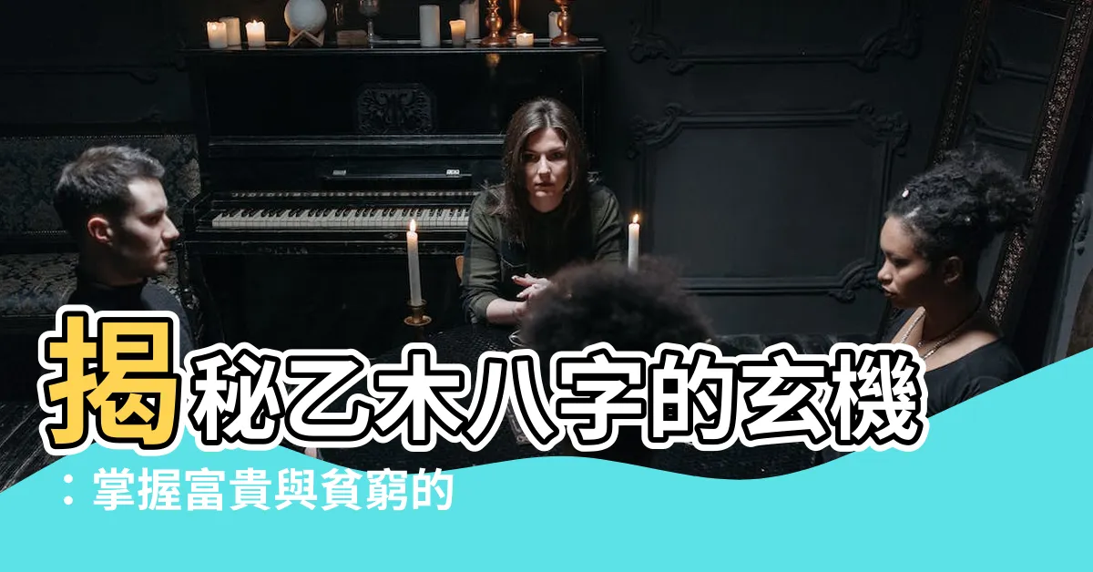 【乙木八字】揭秘乙木八字的玄機：掌握富貴與貧窮的解析技巧