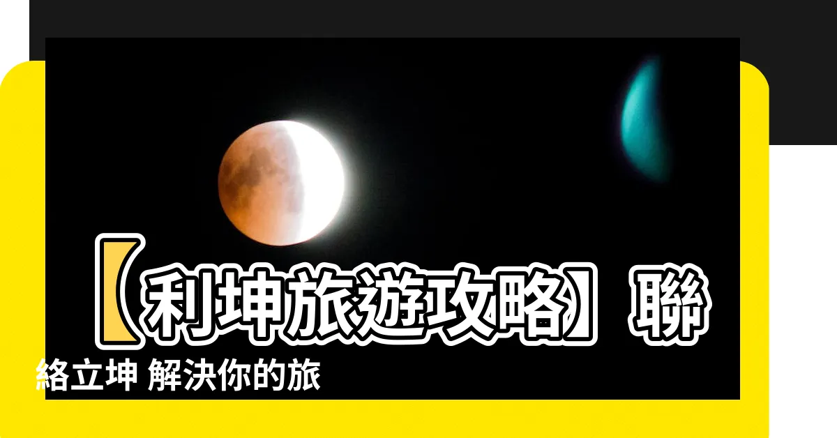 【立坤】【利坤旅遊攻略】聯絡立坤 解決你的旅遊疑難雜症