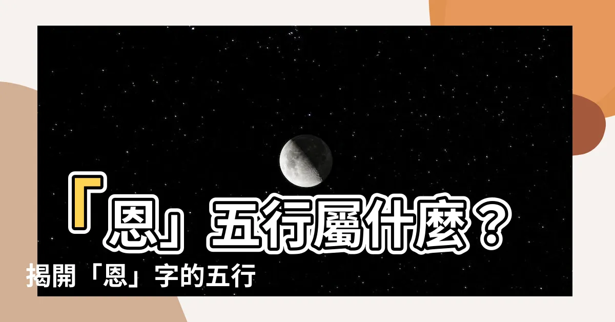 【恩 五行】「恩」五行屬什麼？揭開「恩」字的五行奧秘！
