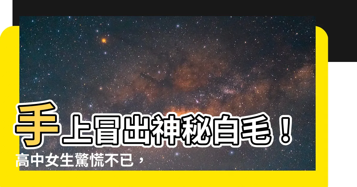 【白色手毛】手上冒出神秘白毛！高中女生驚慌不已，拔了後竟...