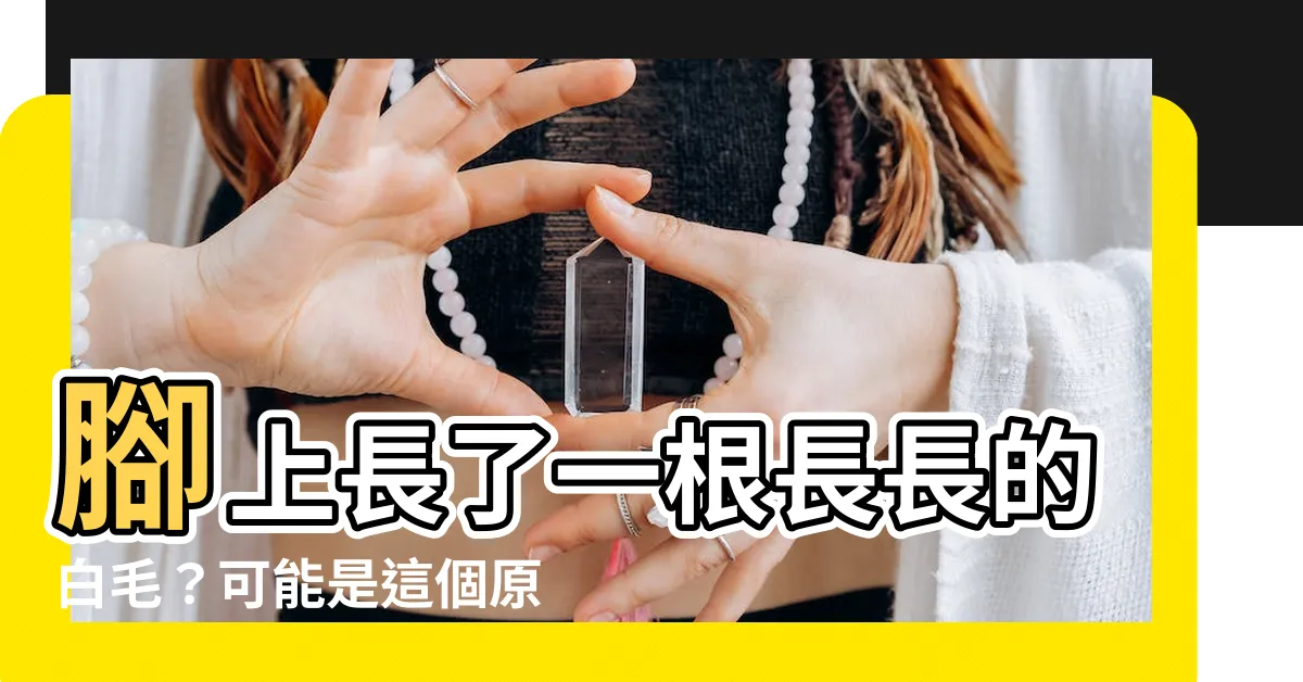【腳長白毛】腳上長了一根長長的白毛？可能是這個原因！