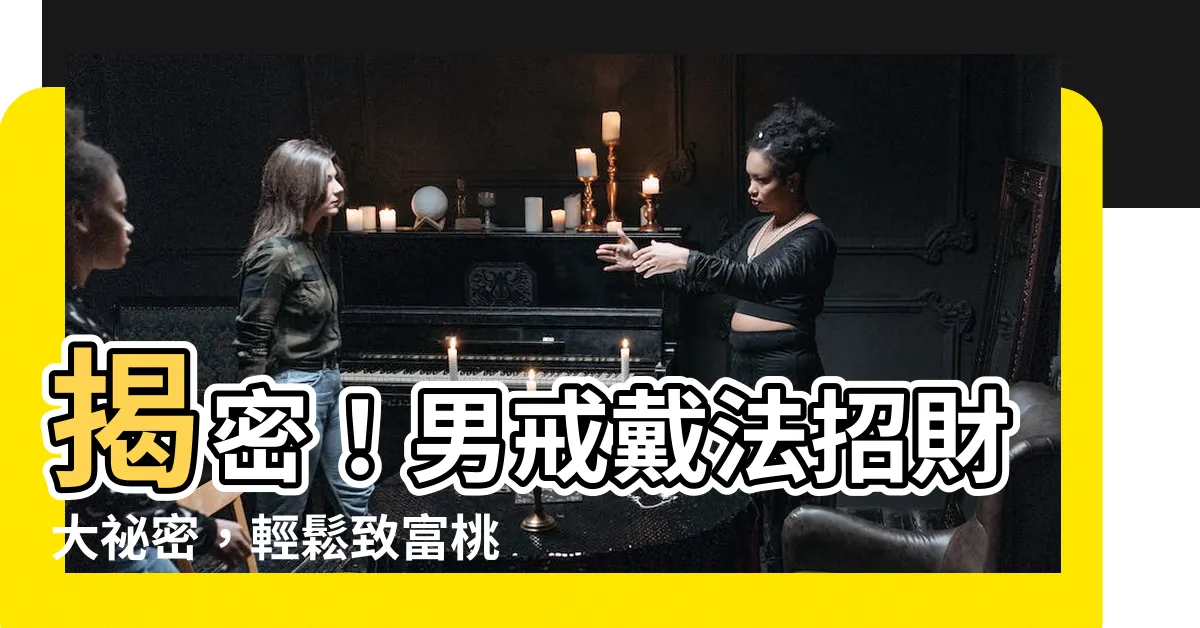 【男戒指戴法招財】揭密！男戒戴法招財大秘密，輕鬆致富桃花旺！