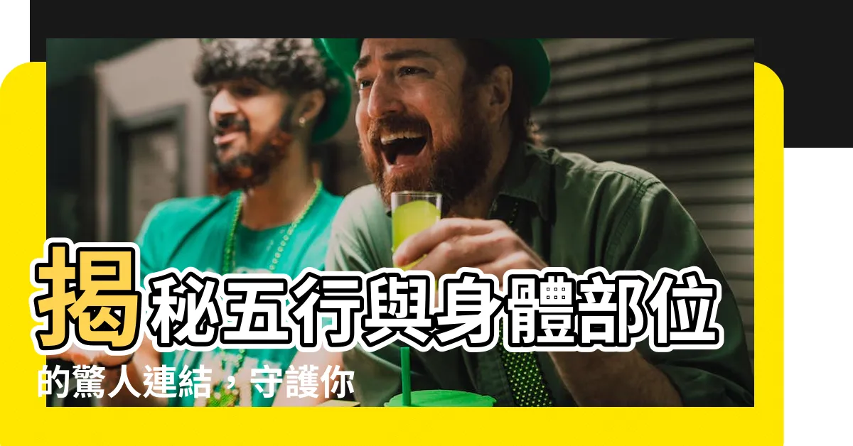 【五行 體の部位】揭秘五行與身體部位的驚人連結，守護你的健康！