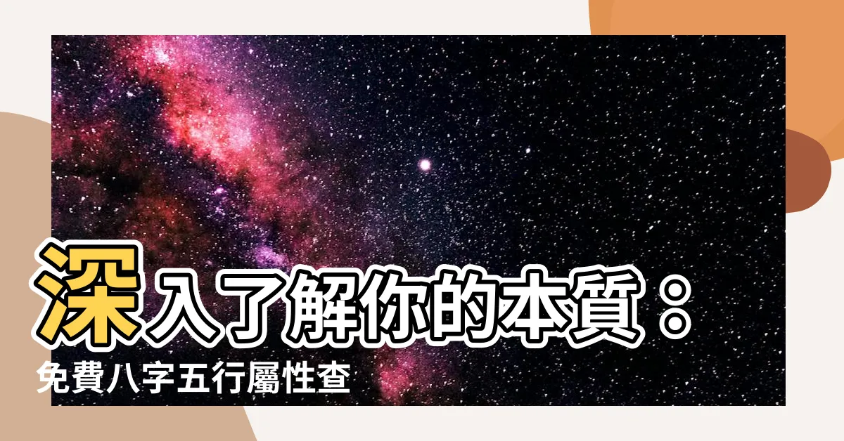 【八字五行屬性】深入瞭解你的本質：免費八字五行屬性查詢！