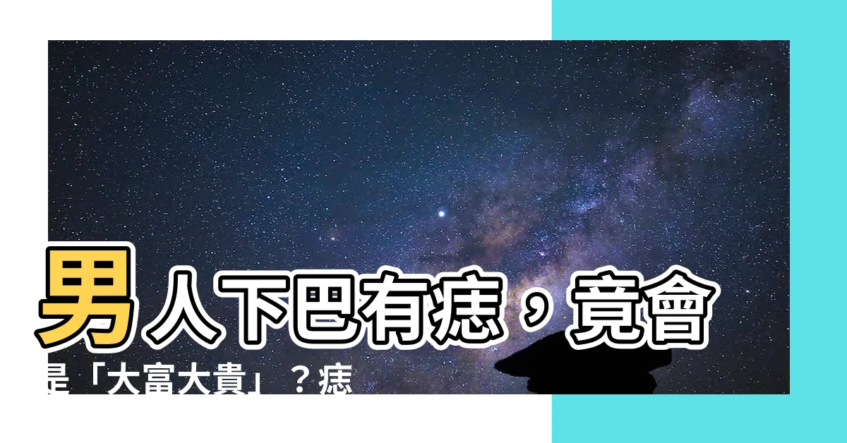 【男人下巴有痣】男人下巴有痣，竟會是「大富大貴」？痣相解析超神準！