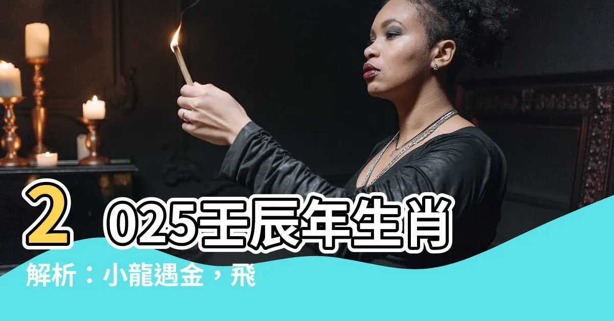 【2025年是什麼蛇】2025壬辰年生肖解析：小龍遇金，飛黃騰達！