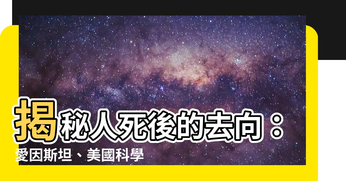 【人死後會怎樣】揭秘人死後的去向：愛因斯坦、美國科學家驚人發現！