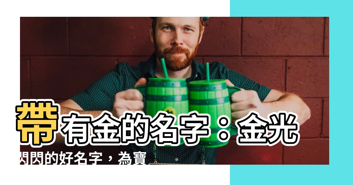 【有金的名字】帶有金的名字：金光閃閃的好名字，為寶寶取個吉祥的金字輩名字！
