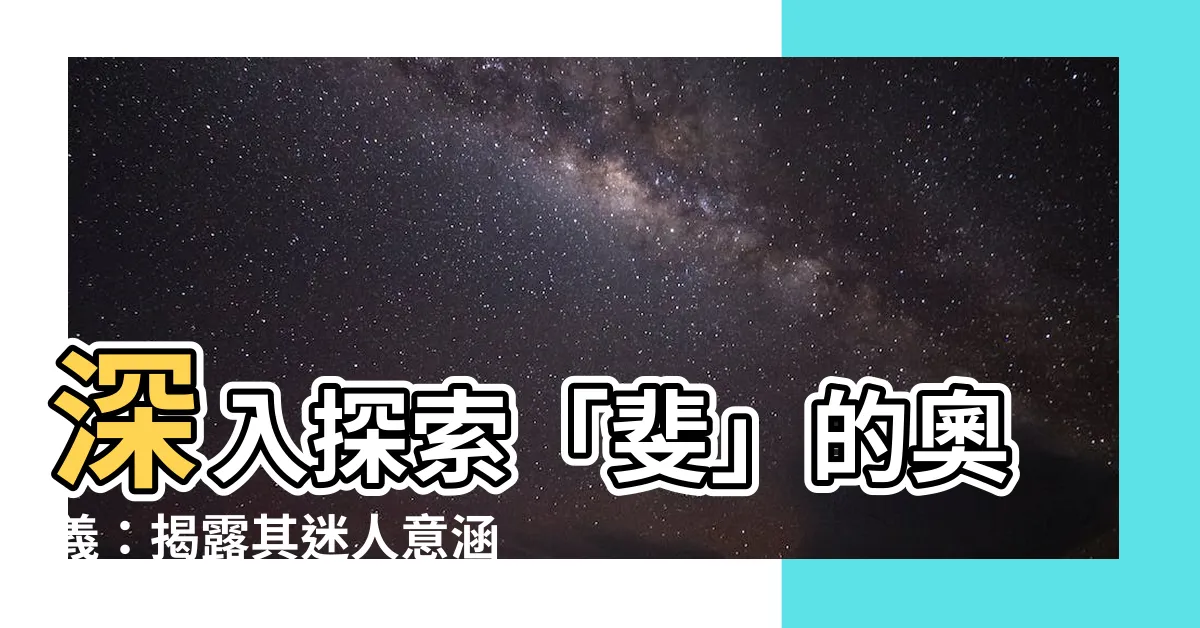 【斐的意思】深入探索「斐」的奧義：揭露其迷人意涵！