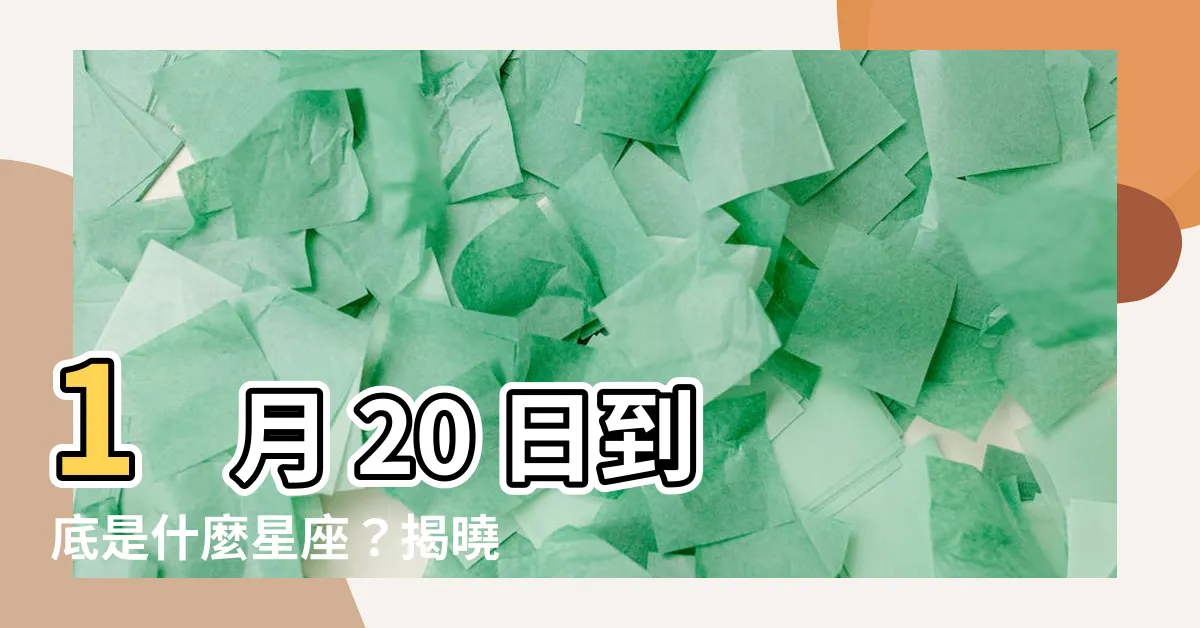 【一月20號是什麼星座】1 月 20 日到底是什麼星座？揭曉令人驚奇的真相！