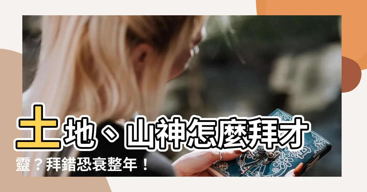 【山神土地怎麼拜】土地、山神怎麼拜才靈？拜錯恐衰整年！