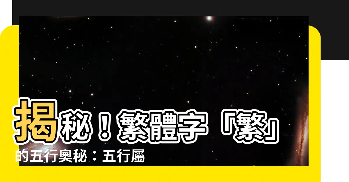【繁體字五行】揭秘！繁體字「繁」的五行奧秘：五行屬性大公開！