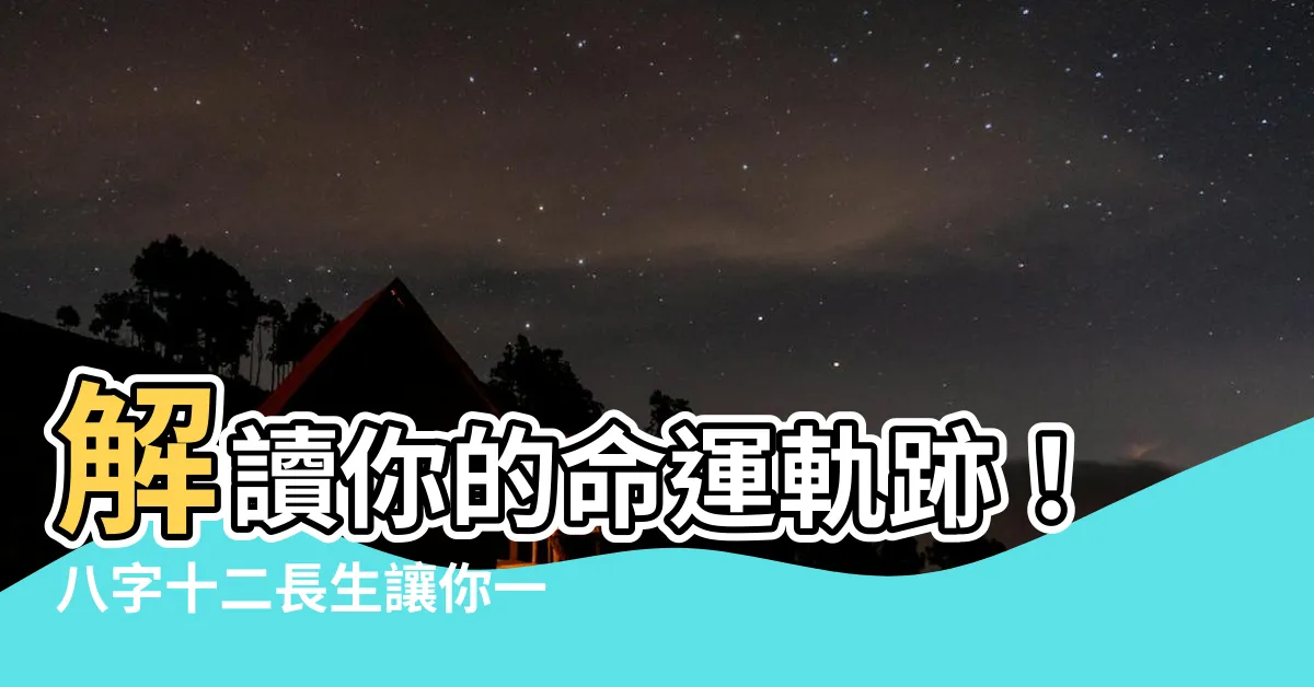 【八字十二長生】解讀你的命運軌跡！八字十二長生讓你一窺奧秘
