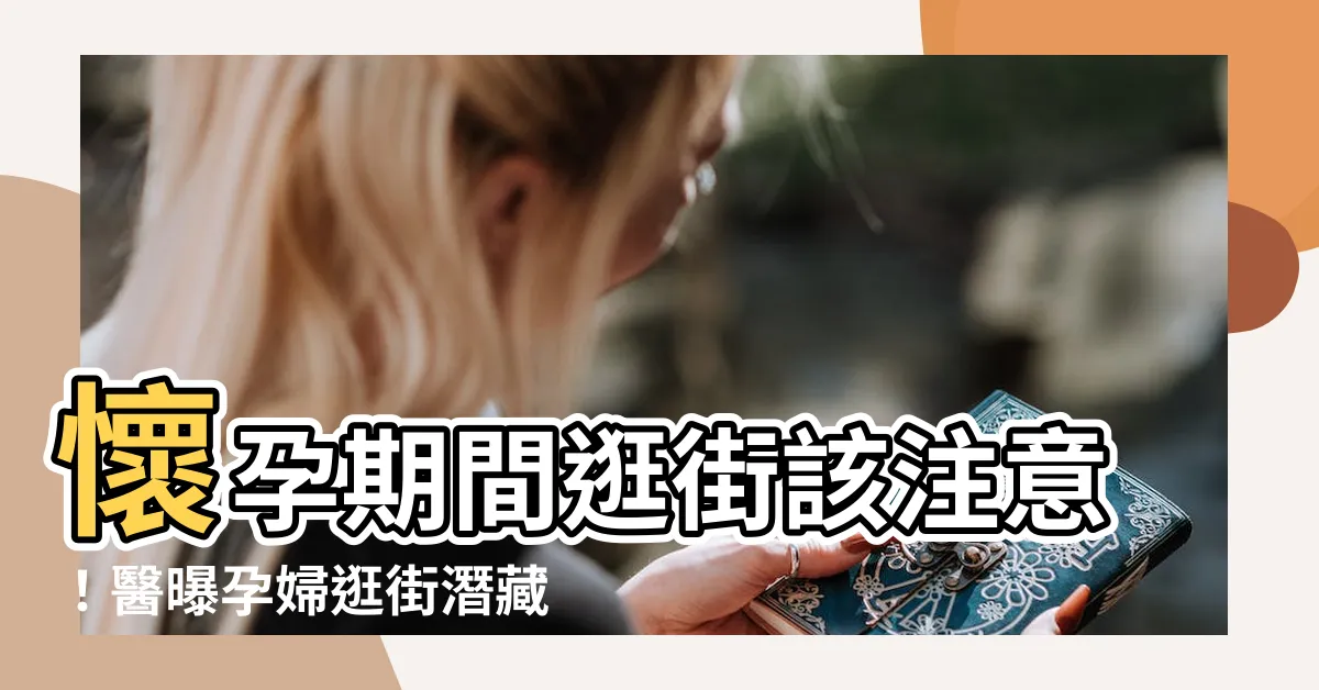 【孕婦逛街】懷孕期間逛街該注意！醫曝孕婦逛街潛藏危機，這些事項不容忽視！