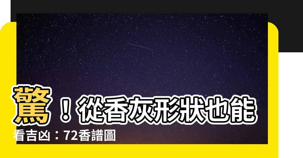【香的吉凶】驚！從香灰形狀也能看吉凶：72香譜圖解大公開！