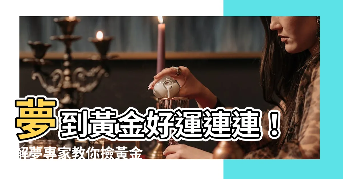 【夢到撿黃金】夢到黃金好運連連！解夢專家教你撿黃金的吉兆