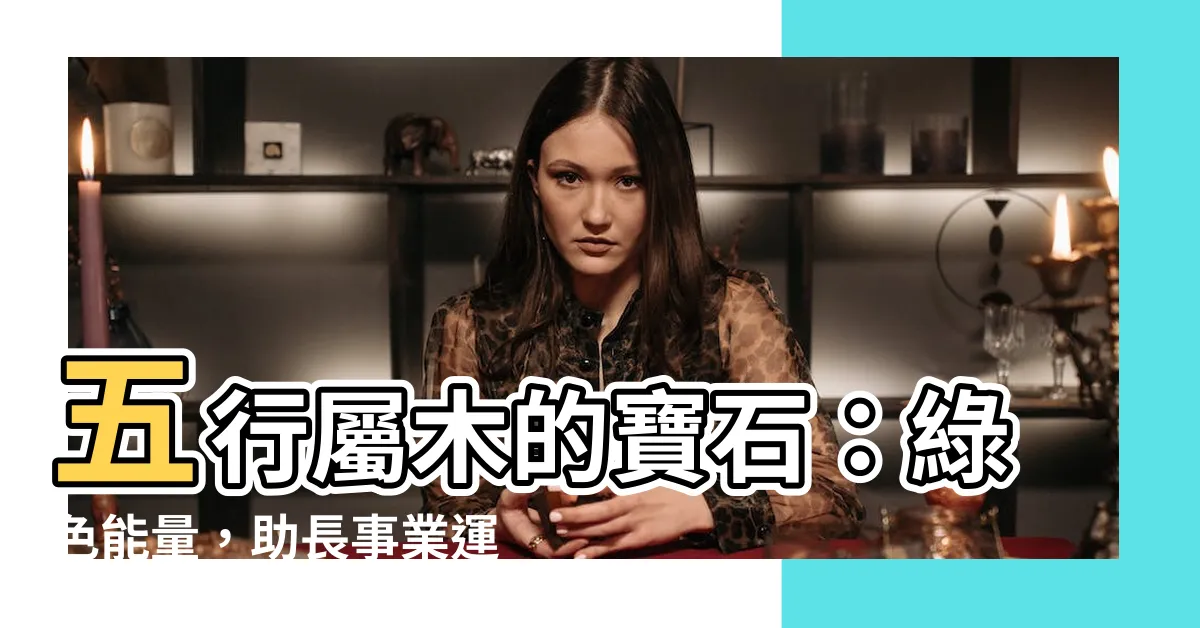【五行屬木 水晶】五行屬木的寶石：綠色能量，助長事業運